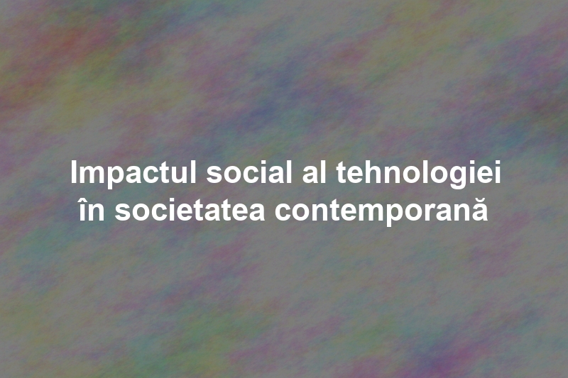 Impactul social al tehnologiei în societatea contemporană