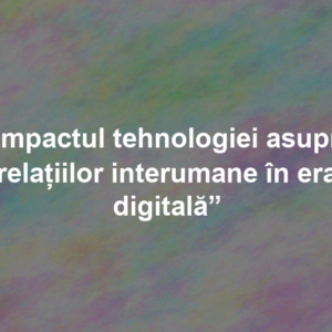 „Impactul tehnologiei asupra relațiilor interumane în era digitală” „Impactul tehnologiei asupra relațiilor interumane în era digitală”